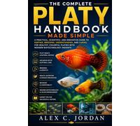 THE COMPLETE PLATY HANDBOOK MADE SIMPLE: A PRACTICAL, SCIENTIFIC, AND INNOVATIVE GUIDE TO KEEPING, BREEDING, UNDERSTANDING, AND CARING FOR HEALTHY, COLORFUL PLATIES WITH MODERN BIOTECHNOLOGY INSIGHTS
