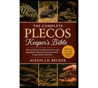 THE COMPLETE PLECOS KEEPER’S BIBLE: The Ultimate Guide to Pleco Care, Breeding, Species Identification & Aquarium Mastery
