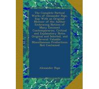 The Complete Poetical Works of Alexander Pope, Esq: With an Original Memoir of the Author Embracing Notices of Many Eminent Contemporaries, Critical ... Miscellaneous Productions Not Contained