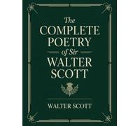 The Complete Poetry of Sir Walter Scott: Epic poems, Romantic ballads, and Scottish Border minstrelsy, with classic essays by Hugo, Stevenson, Dickens & Lang