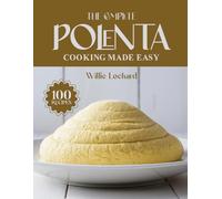THE COMPLETE POLENTA COOKING MADE EASY: Creamy, Comforting & Gluten-Free Recipes - Porridges, Cakes, Fries, Bowls, Bakes & More with Classic Polenta (The Complete Ingredient Cookbook Collection)