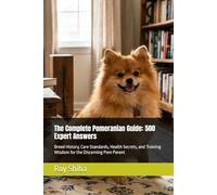 The Complete Pomeranian Guide: 500 Expert Answers: Breed History, Care Standards, Health Secrets, and Training Wisdom for the Discerning Pom Parent (The Complete Dog Guide Series)