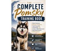 The Complete Pomsky Training Book: Solve Common Behavior Problems, Teach Essential Commands, and Create a Well-Mannered Dog Using Positive Reinforcement
