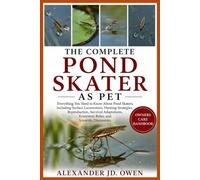 THE COMPLETE POND SKATER AS PET: Everything You Need to Know About Pond Skaters, Including Surface Locomotion, Hunting Strategies, Reproduction, ... Ecosystem Roles, and Scientific Discoveries