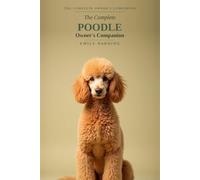 The Complete Poodle Owner's Companion: A Practical Guide to Choosing, Raising, Training, and Living With Your Poodle - Standard, Miniature & Toy, From Puppy to Golden Years: 5
