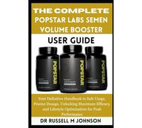 The Complete Popstar Labs Semen Volume Booster User Guide: Your Definitive Handbook to Safe Usage, Precise Dosage, Unlocking Maximum Efficacy, and Lifestyle Optimization for Peak Performance