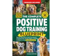 The Complete Positive Dog Training Blueprint: Step-by-Step Guide to Calm Your Reactive and Anxious Dog, Manage Triggers, and Build Confidence in Just 10 Minutes a Day (Positive Dog Training Books)