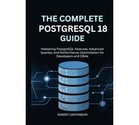 The Complete PostgreSQL 18 Guide: Mastering PostgreSQL Features, Advanced Queries, and Performance Optimization for Developers and DBAs