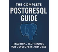 The Complete PostgreSQL Guide: Practical Techniques for Developers and DBAs (Digital Learning and Tutorials Made Easy for Beginners)