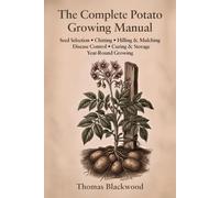 The Complete Potato Growing Manual: Seed Potato Selection, Chitting & Sprouting, Hilling Techniques, Blight & Scab Prevention, Container & Grow Bag ... Production: 3 (Complete Grower's Manuals)