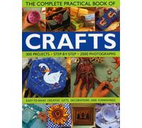 The Complete Practical Book of Crafts: 300 Projects, Step-by-step in 2000 Photographs - Easy-to-make Hand-made Gifts, Decorations and Furnishings