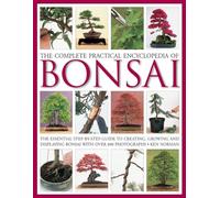 The Complete Practical Encyclopedia of Bonsai: The Essential Step-By-Step Guide to Creating, Growing, and Displaying Bonsai with Over 800 Photographs
