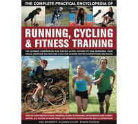 The Complete Practical Encyclopedia of Running, Cycling & Fitness Training: Step by Step Instructions, Training Plans, Nutritional Information and ... ... and Expert Advice, All Shown in More