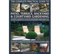 The Complete Practical Guide to Patio, Terrace, Backyard and Courtyard Gardening: How to Plan, Design and Plant Up Garden Courtyards, Walled Spaces, Patios, Terraces and Enclosed Backyards
