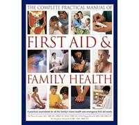 The Complete Practical Manual of First Aid & Family Health: A Practical Sourcebook for All the Family's Home Health and Emergency First Aid Needs