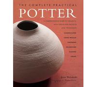 The Complete Practical Potter: A Comprehensive Guide to Ceramics, with Step-By-Step Projects and Techniques