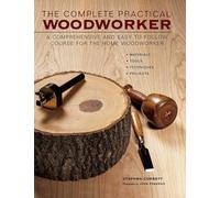 The Complete Practical Woodworker: A Comprehensive and Easy to Follow Course for the Home Woodworker