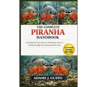 THE COMPLETE PRANHA HANDBOOK: Everything You Need to Know to Unlocking the Secrets to ... Feeding, Breeding, Water Maintenance and Lot More
