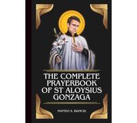 THE COMPLETE PRAYERBOOK OF ST ALOYSIUS GONZAGA: Powerful Novena, Litany, And Chaplet To The Patron Saint Of Youths, Students, The Poor, The Sick, And ... With AIDS (THE COMMUNION OF THE SAINTS)