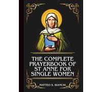 THE COMPLETE PRAYERBOOK OF ST ANNE FOR SINGLE WOMEN: Powerful Novena, Litany, And Chaplet To The Patron Saint Of Those Struggling To Find Their God-Given Husband (THE COMMUNION OF THE SAINTS)