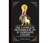 THE COMPLETE PRAYERBOOK OF ST GERMAINE COUSIN: Powerful Novena, Litany, And Chaplet To The Patron Saint Of Humility, Shepherds, The Poor, And Sick Children (THE COMMUNION OF THE SAINTS)
