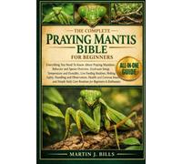THE COMPLETE PRAYING MANTISES BIBLE FOR BEGINNERS: Everything You Need To Know About Praying Mantises: Behavior and species overview, enclosure setup, ... routines, molting....beginners & enthusiasts