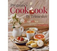 The Complete Pregnancy Cookbook By Trimester: Eat Well, Feel Well: Your Kitchen Companion for a Radiant Pregnancy