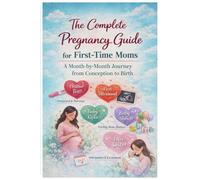 The Complete Pregnancy Guide for First-Time Moms: A Month-by-Month Journey from Conception to Birth