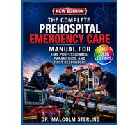 THE COMPLETE PREHOSPITAL EMERGENCY CARE MANUAL FOR EMS PROFESSIONALS, PARAMEDICS, AND FIRST RESPONDERS