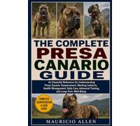 THE COMPLETE PRESA CANARIO GUIDE: An Essential Reference for Understanding Presa Canario Temperament, Working Instincts, Health Management, Daily Care, Advanced Training, and Long-Term Well-Being