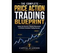 THE COMPLETE PRICE ACTION TRADING BLUEPRINT: Master price action trading from the ground up and build a complete blueprint for reading markets, timing trades, managing risk, and trading discipline