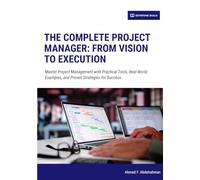The Complete Project Manager: From Vision to Execution: Master Project Management with Practical Tools, Real-World Examples, and Proven Strategies for Success