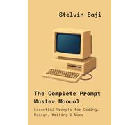 The Complete Prompt Master Manual: Essential Prompts for Coding, Design, Writing & More: 2 (The Prompt Engineer's Bible)