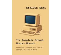 The Complete Prompt Master Manual: Essential Prompts for Coding, Design, Writing & More (The Prompt Engineer's Bible)