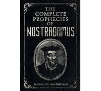 The Complete Prophecies of Nostradamus: Complete Future, Past and Present predictions with comprehensive Almanacs