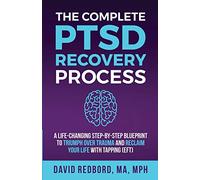 The Complete PTSD Recovery Process: A Life-Changing Step-by-Step Blueprint to Triumph Over Trauma and Reclaim Your Life with Tapping (EFT)