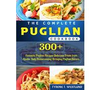 The Complete Puglian Cookbook: 300+ Fantastic Puglian Recipes Delicious Treats from Apulia, Italy Homecoming: Bringing Puglian flavors.