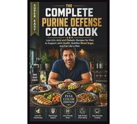 The Complete Purine Defense Cookbook: Low-Uric Acid and Diabetic Recipes for Men to Support Joint Health, Stabilize Blood Sugar, and Eat Like a Man