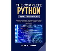 The Complete Python Crash Course for All: A Beginner’s Guide to Learning Python 3 for Data Analysis, Programming Basics, and Real-World Applications