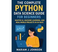 The Complete Python Data Science Guide for Beginners: Master AI, Machine Learning, and Real-World Projects in 30 Days