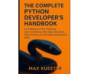 The Complete Python Developer's Handbook: From Beginner to Professional: Mastering Core Foundations, Web Apps, Data Libraries, and Job-Ready Skills.