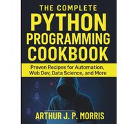 The Complete Python Programming Cookbook: Proven Recipes for Automation, Web Dev, Data Science, and More (Digital Learning and Tutorials Made Easy for Beginners)