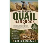 THE COMPLETE QUAIL HANDBOOK: The Complete Beginner-to-Expert Guide to Raising Healthy Quail for Eggs, Meat, Breeding, Incubation, Housing, Health Care, and Long-Term Success