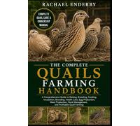 THE COMPLETE QUAILS FARMING HANDBOOK: A Comprehensive Guide to Raising, Breeding, Feeding, Incubation, Brooding, Health Care, Egg Production, Meat ... Management, and Profitable Quail Farming