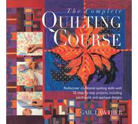 The Complete Quilting Course: Rediscover Traditional Quilting Skills With 25 Step-by-step Projects, Including Patchwork and Applique Designs