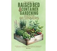 The Complete Raised Bed and Container Gardening Guide for Beginners: Become Self-Sufficient, Grow Food All Year Round, and Build Your First Raised Bed for Under $150