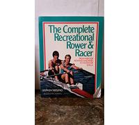 The Complete Recreational Rower & Racer: From Indoor Rowing Machines to Outdoor Shells