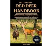 THE COMPLETE RED DEER HANDBOOK: Red Deer Handbook: A Complete Guide to Biology, Behavior, Conservation, and Captive Management for Wildlife Enthusiasts, Researchers, and Nature Lovers.