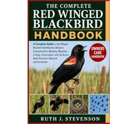 THE COMPLETE RED WINGED BLACKBIRD HANDBOOK: A Complete Guide to Red-Winged Blackbird Identification, Behavior, Communication, Breeding, Migration, ... North America's Wetlands and Grasslands