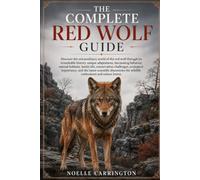 THE COMPLETE RED WOLF GUIDE: Discover the extraordinary world of the red wolf through its remarkable history, unique adaptations, fascinating ... importance, and the latest scientifi